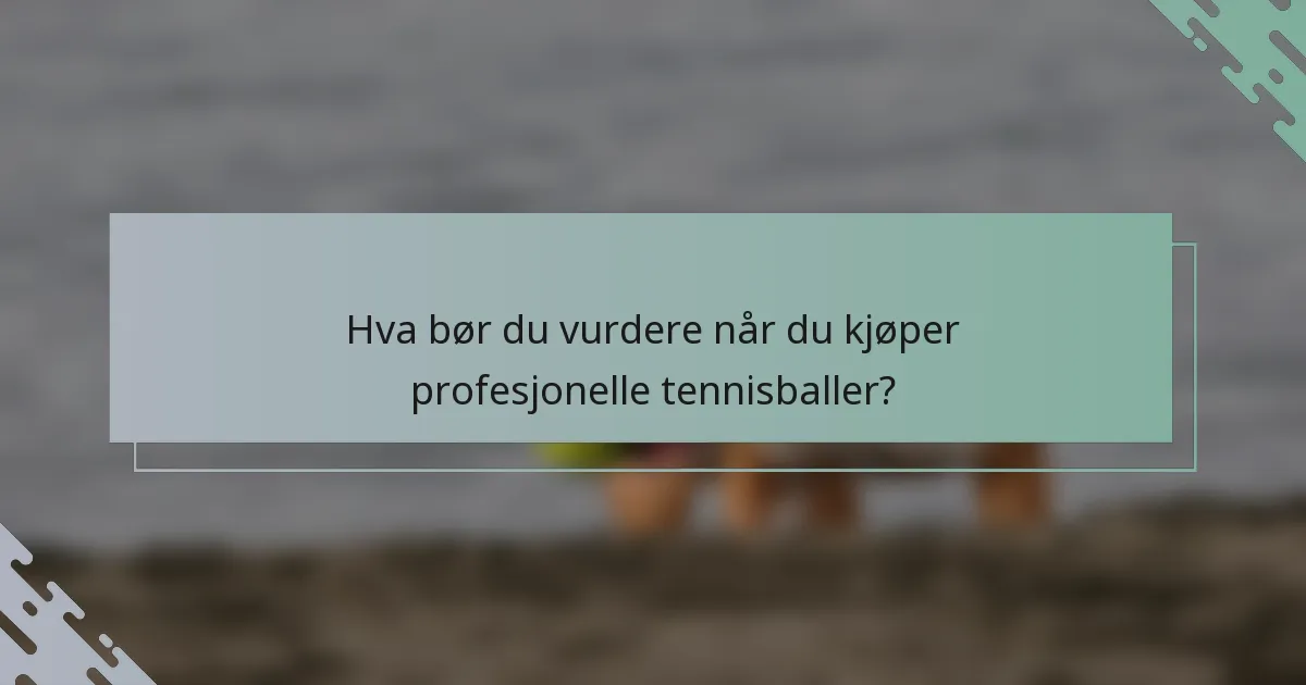 Hva bør du vurdere når du kjøper profesjonelle tennisballer?