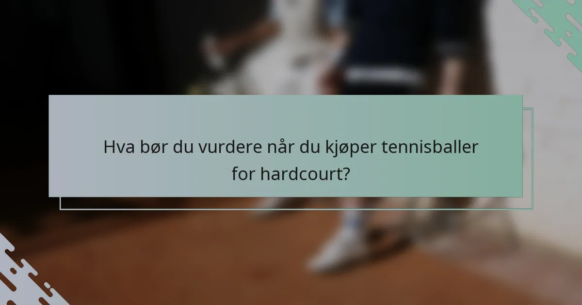 Hva bør du vurdere når du kjøper tennisballer for hardcourt?