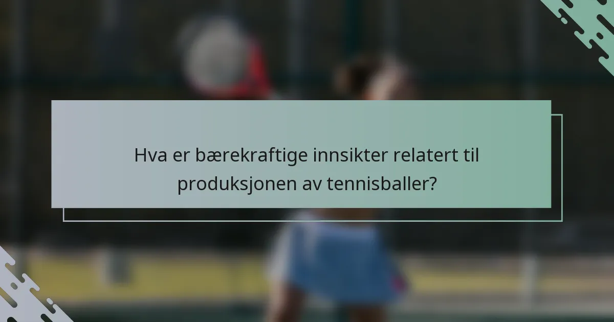 Hva er bærekraftige innsikter relatert til produksjonen av tennisballer?