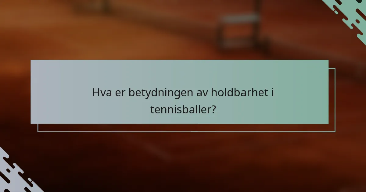 Hva er betydningen av holdbarhet i tennisballer?