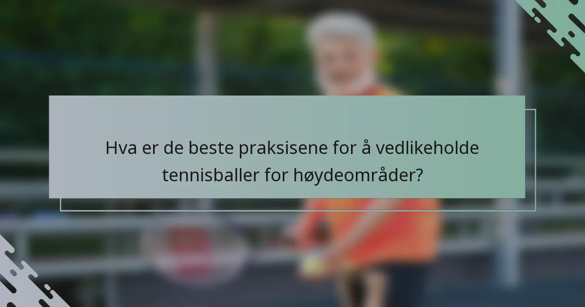 Hva er de beste praksisene for å vedlikeholde tennisballer for høydeområder?