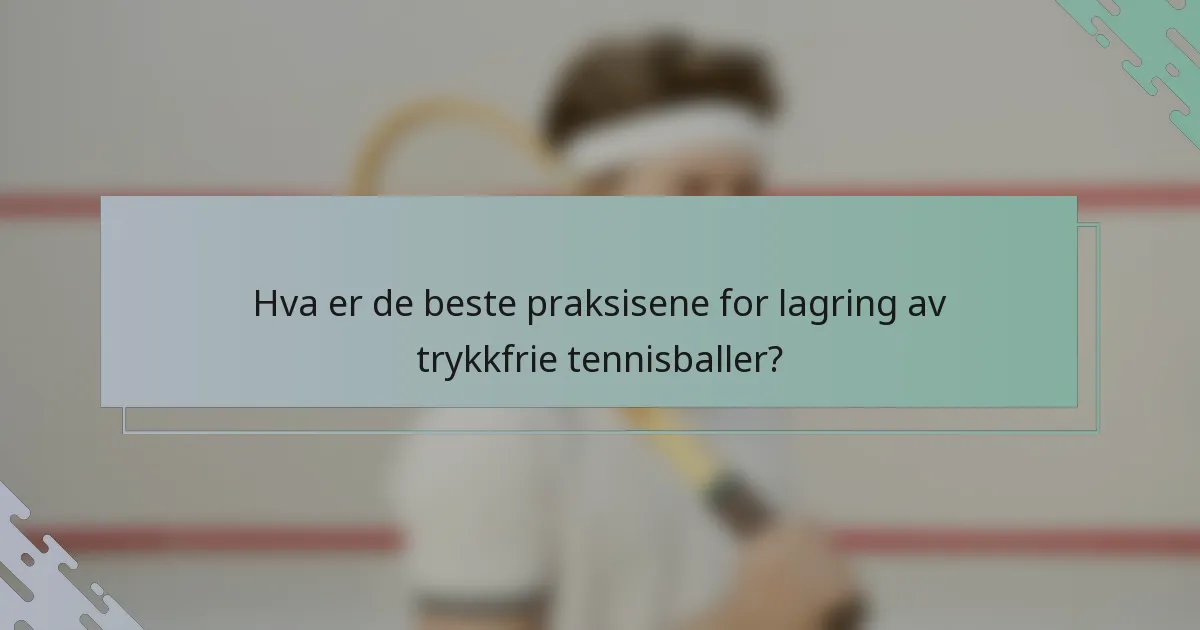 Hva er de beste praksisene for lagring av trykkfrie tennisballer?