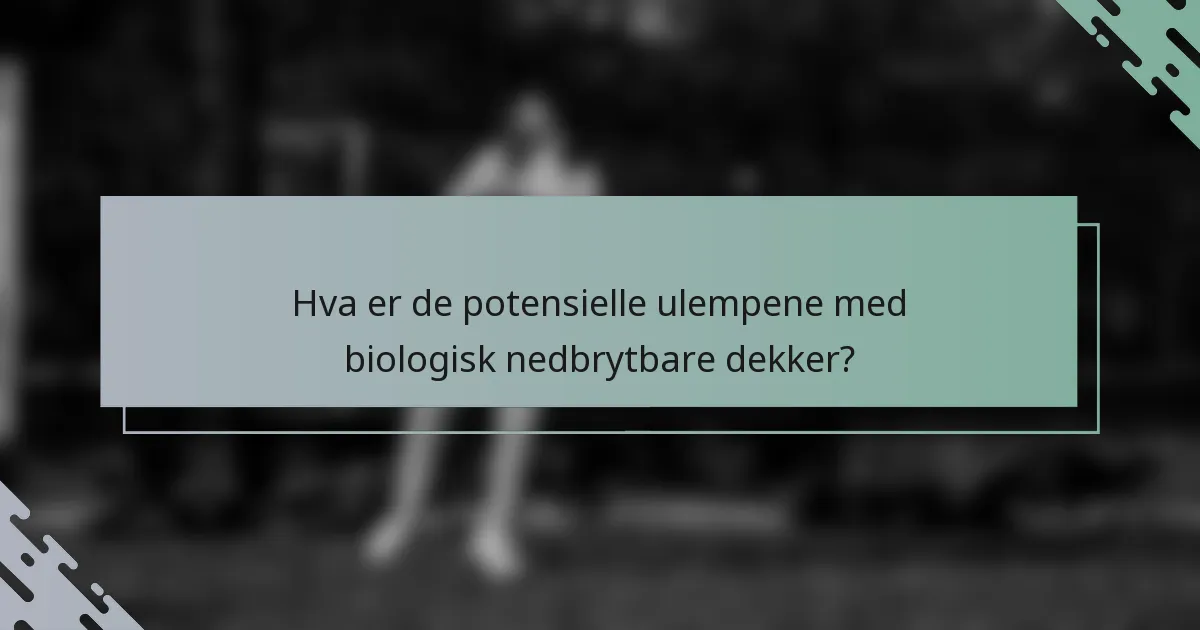Hva er de potensielle ulempene med biologisk nedbrytbare dekker?