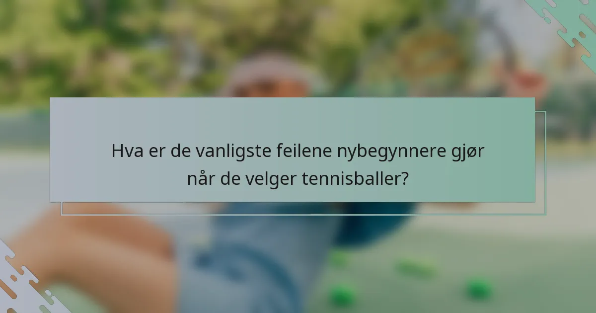 Hva er de vanligste feilene nybegynnere gjør når de velger tennisballer?