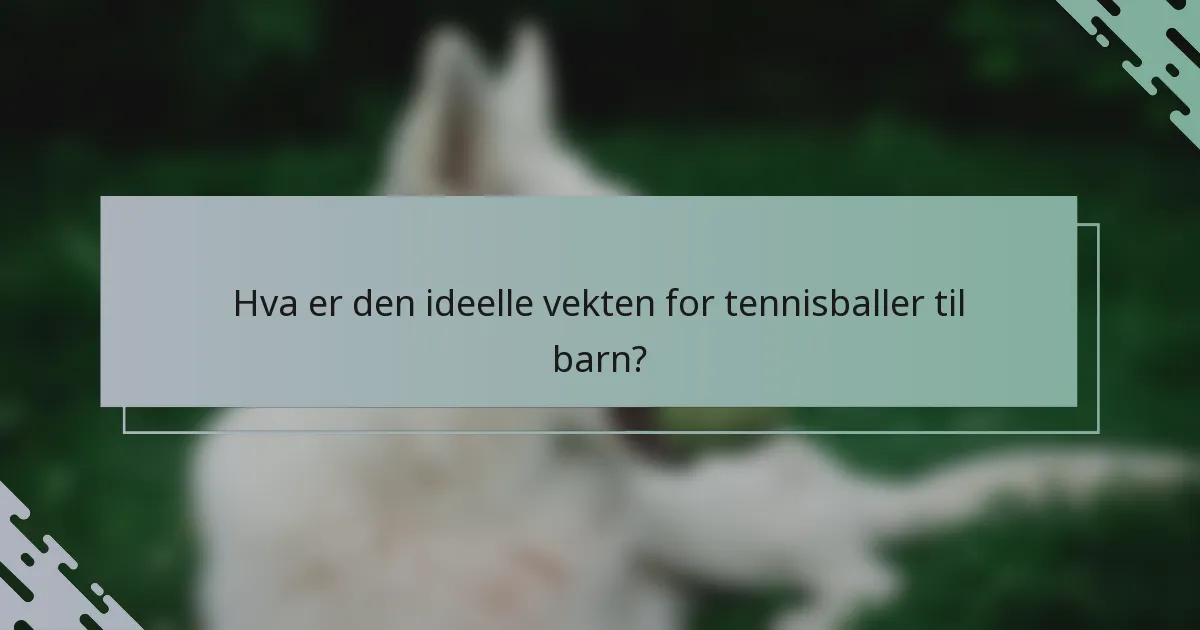 Hva er den ideelle vekten for tennisballer til barn?
