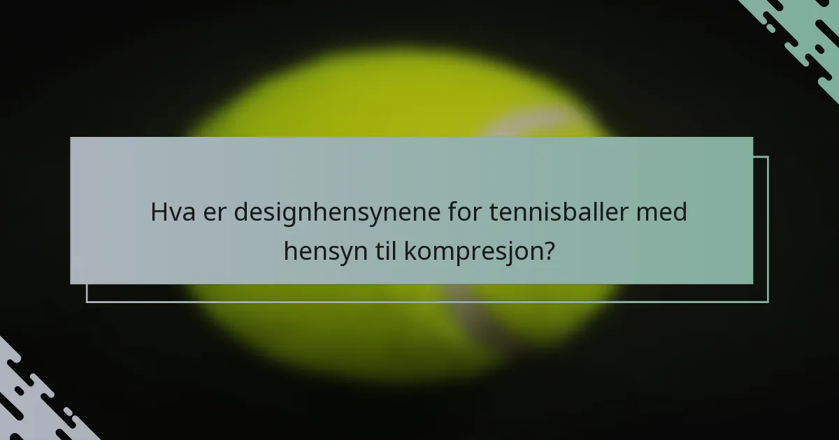 Hva er designhensynene for tennisballer med hensyn til kompresjon?