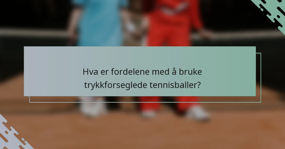 Hva er fordelene med å bruke trykkforseglede tennisballer?