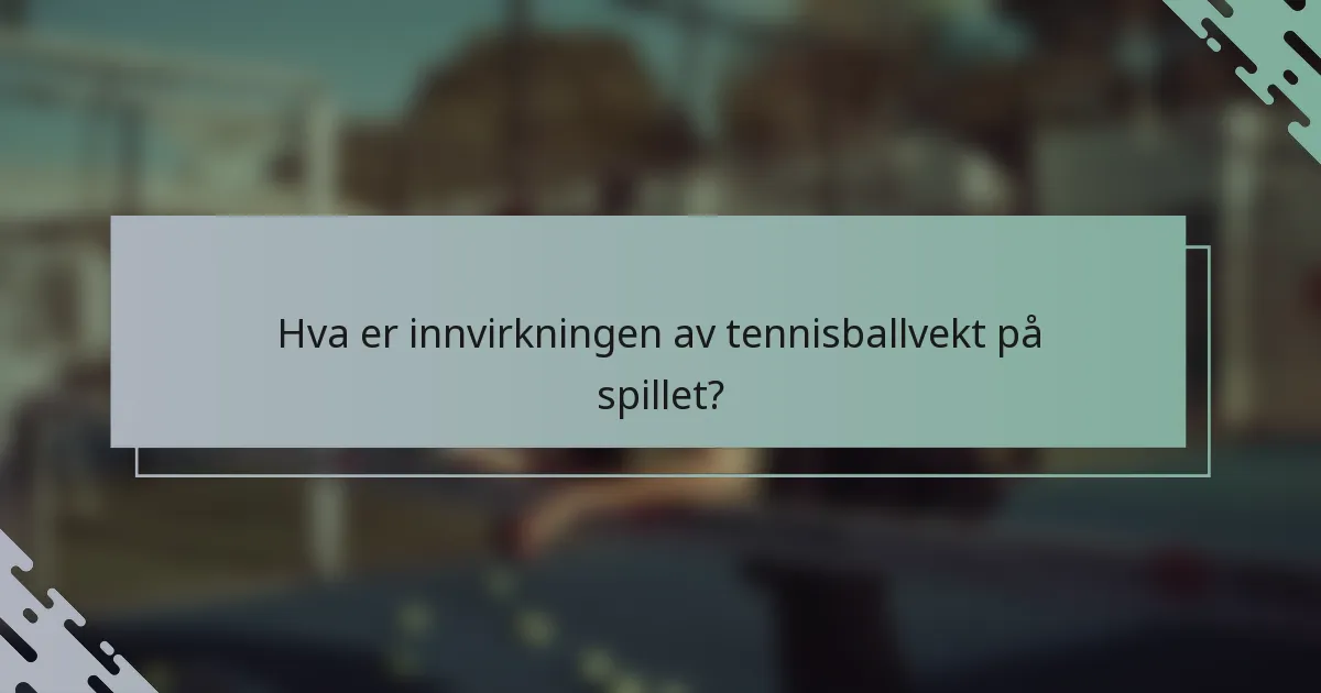Hva er innvirkningen av tennisballvekt på spillet?