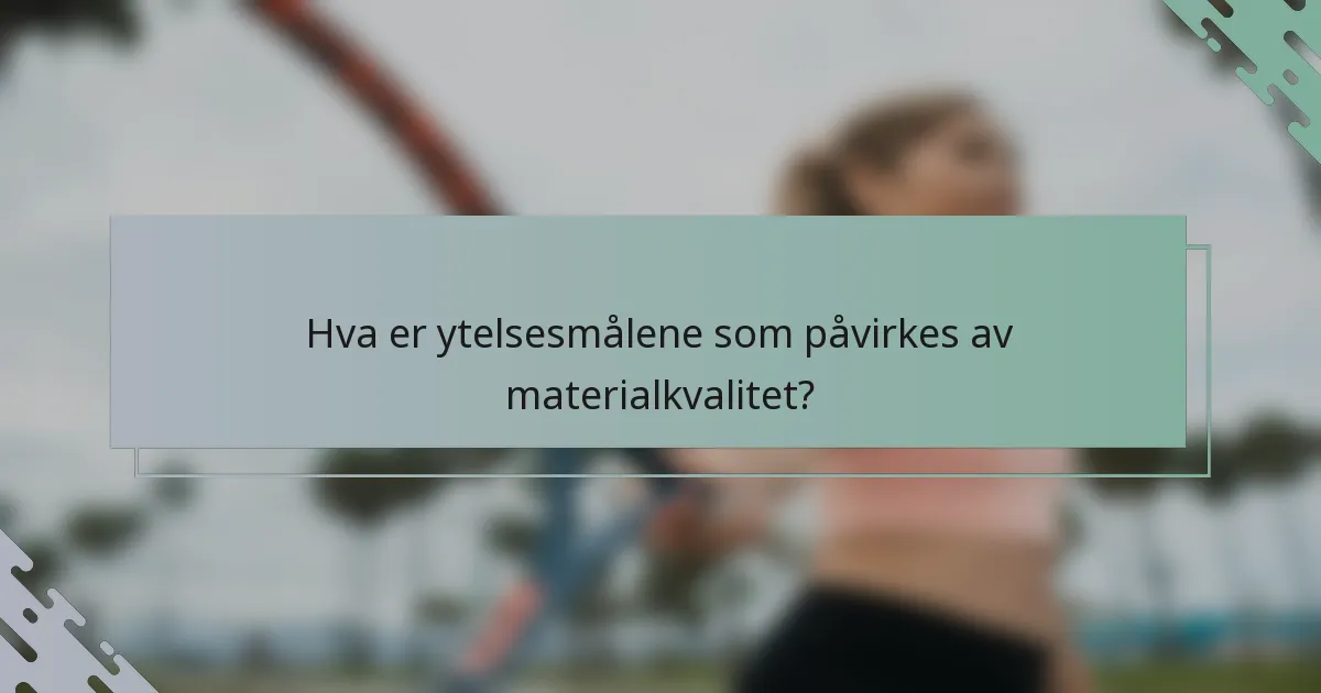 Hva er ytelsesmålene som påvirkes av materialkvalitet?