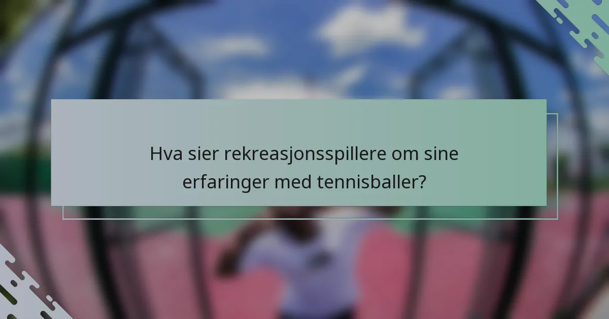 Hva sier rekreasjonsspillere om sine erfaringer med tennisballer?
