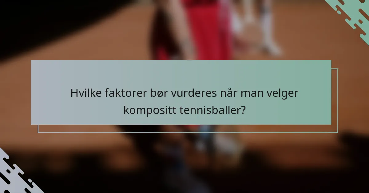 Hvilke faktorer bør vurderes når man velger kompositt tennisballer?