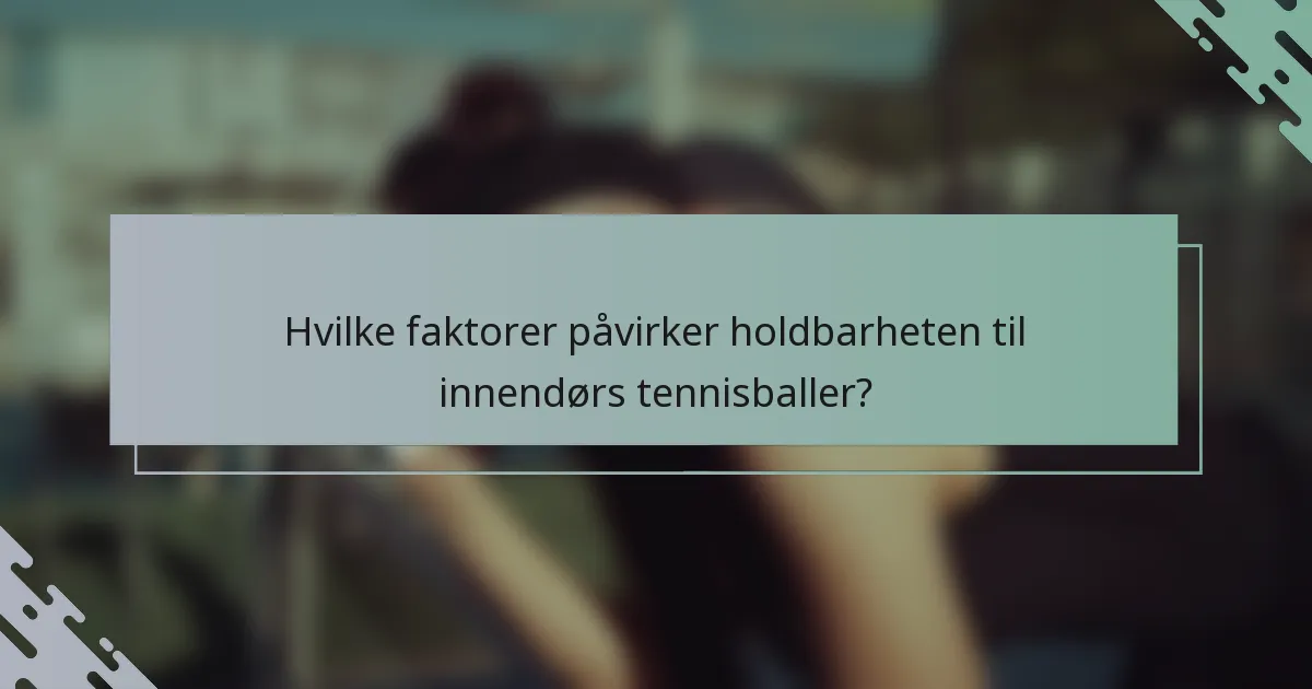 Hvilke faktorer påvirker holdbarheten til innendørs tennisballer?