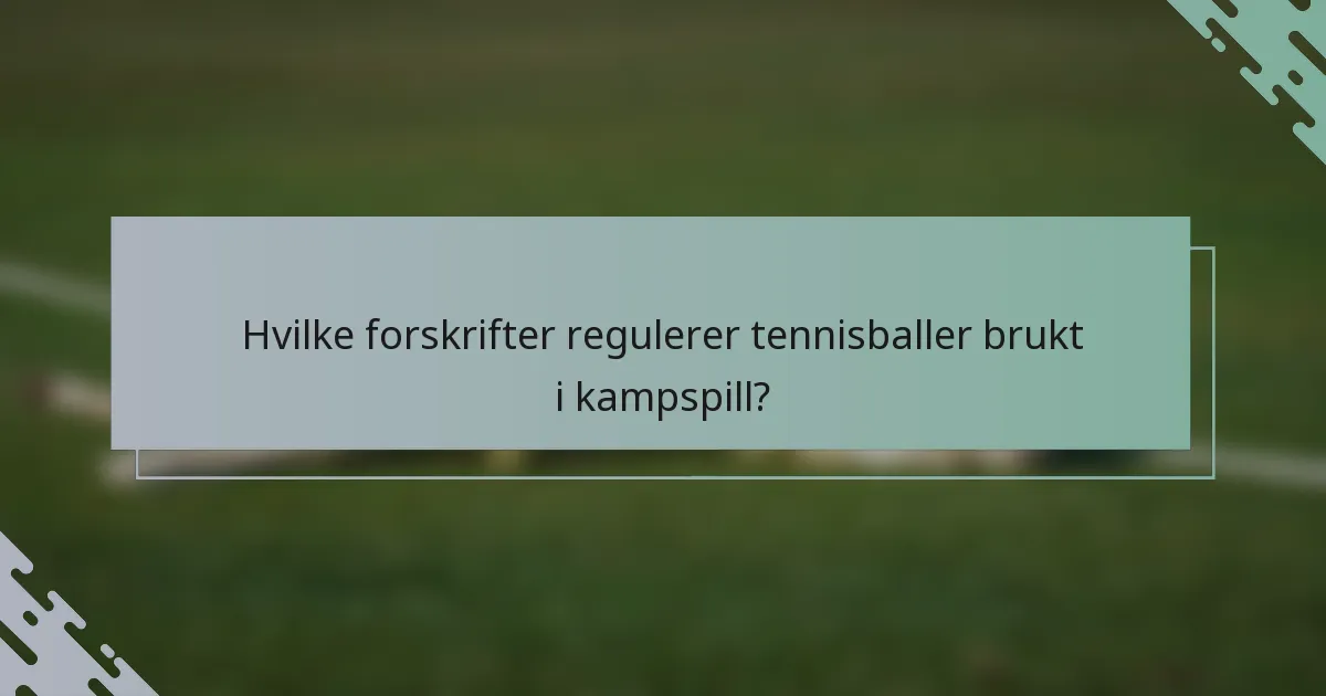 Hvilke forskrifter regulerer tennisballer brukt i kampspill?