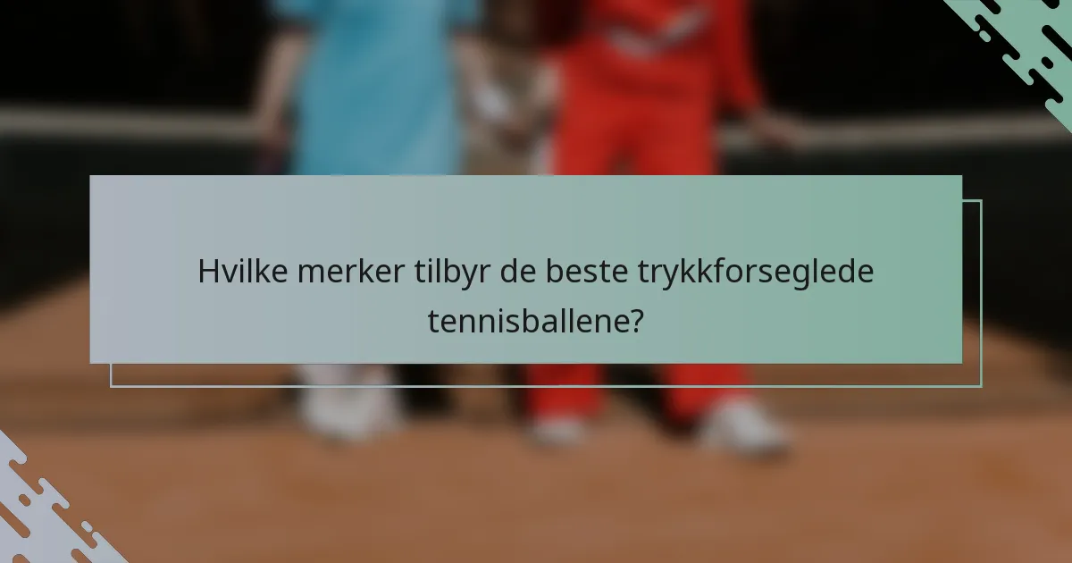 Hvilke merker tilbyr de beste trykkforseglede tennisballene?