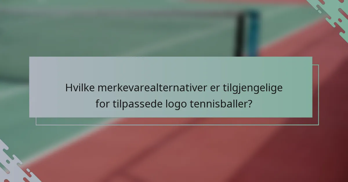 Hvilke merkevarealternativer er tilgjengelige for tilpassede logo tennisballer?