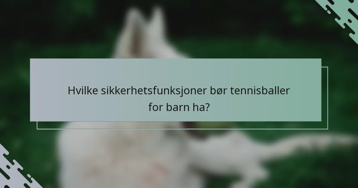 Hvilke sikkerhetsfunksjoner bør tennisballer for barn ha?