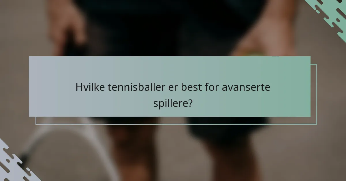 Hvilke tennisballer er best for avanserte spillere?