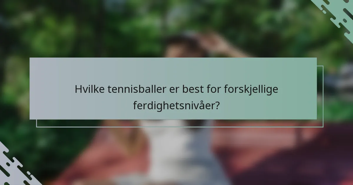 Hvilke tennisballer er best for forskjellige ferdighetsnivåer?