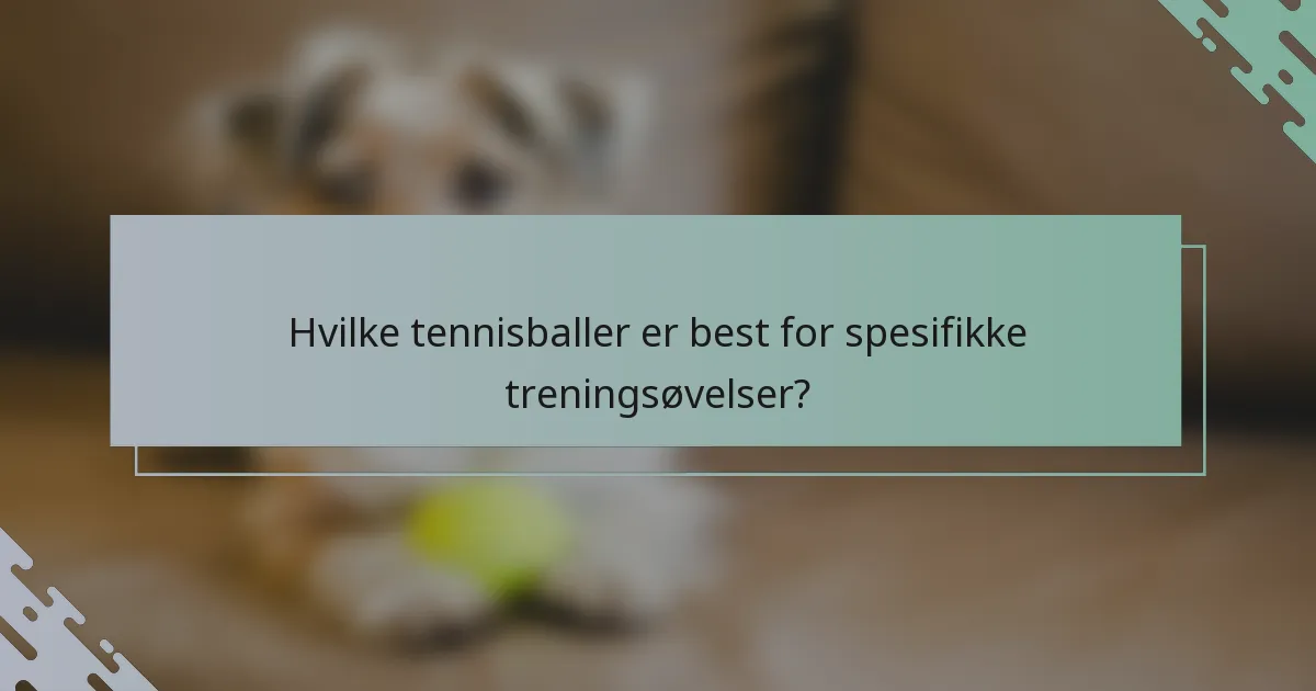 Hvilke tennisballer er best for spesifikke treningsøvelser?