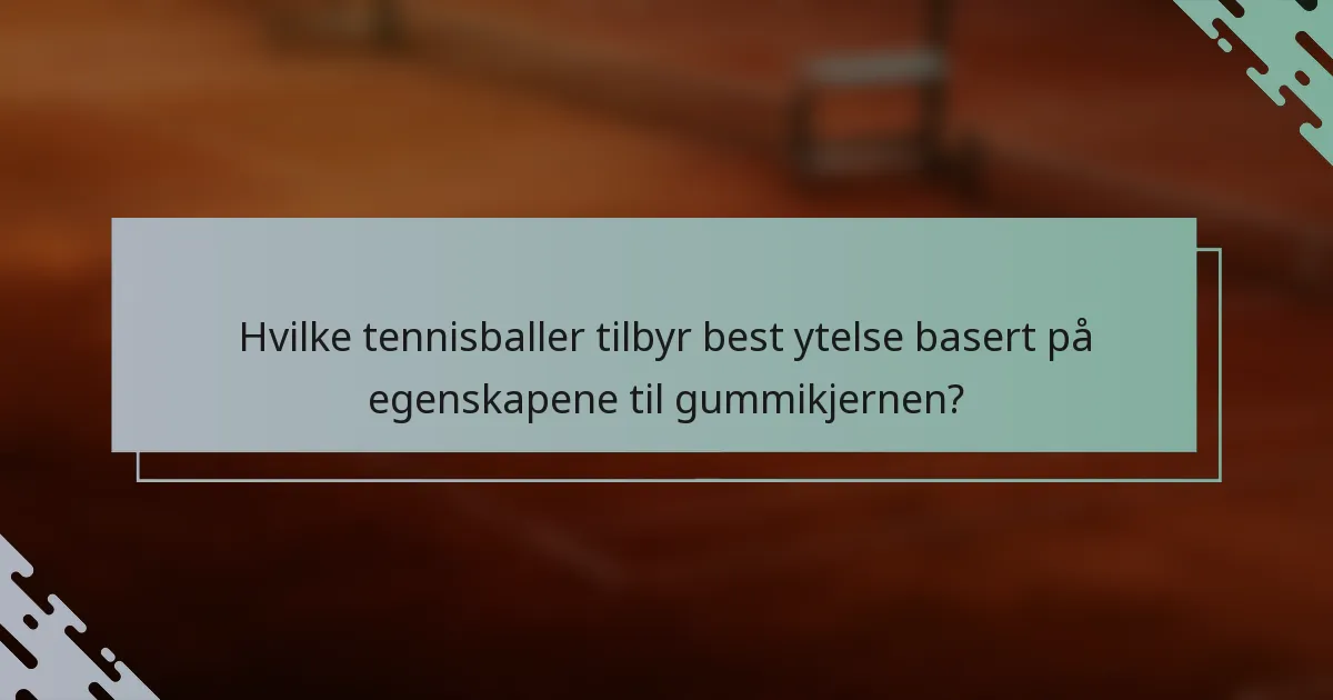 Hvilke tennisballer tilbyr best ytelse basert på egenskapene til gummikjernen?