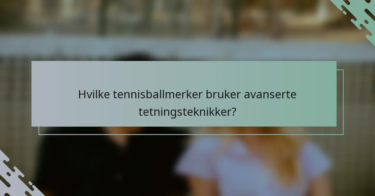 Hvilke tennisballmerker bruker avanserte tetningsteknikker?