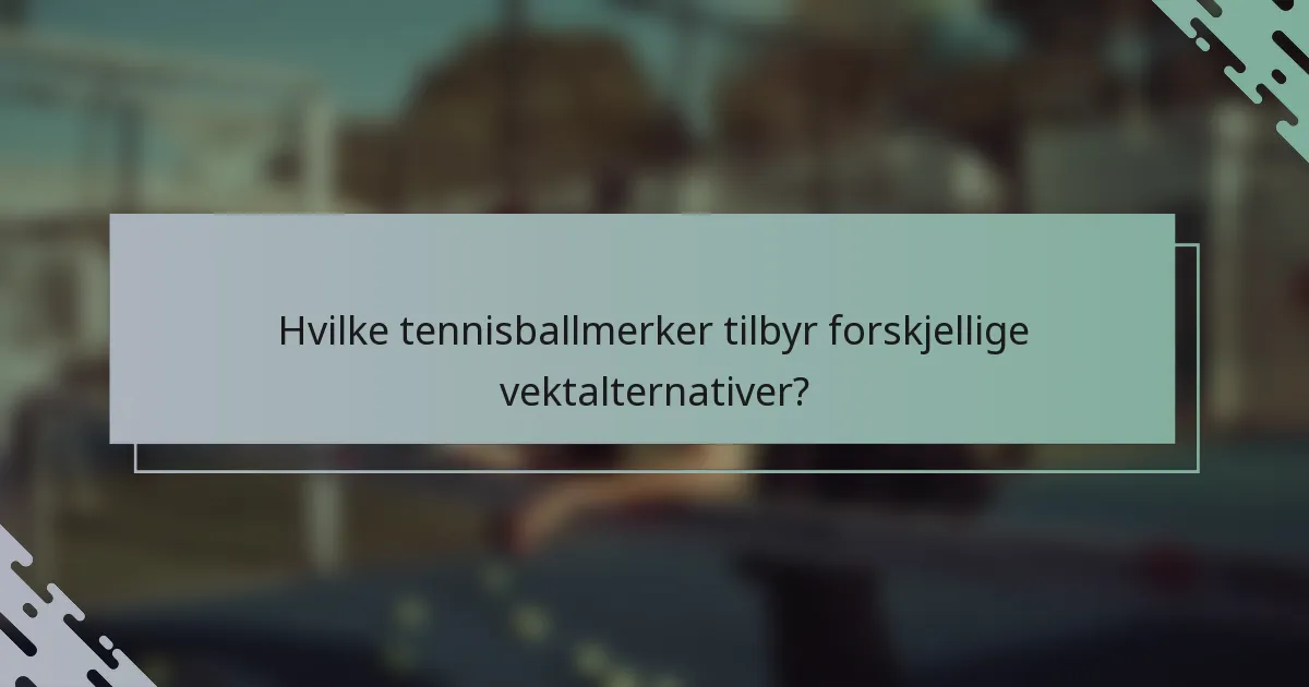 Hvilke tennisballmerker tilbyr forskjellige vektalternativer?