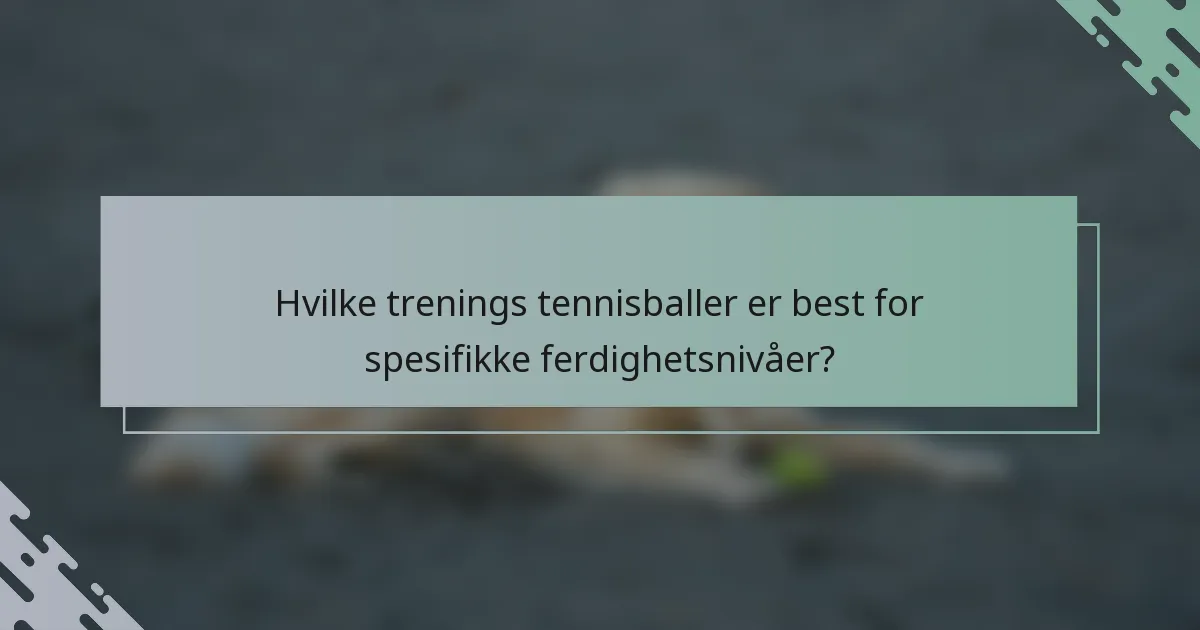 Hvilke trenings tennisballer er best for spesifikke ferdighetsnivåer?