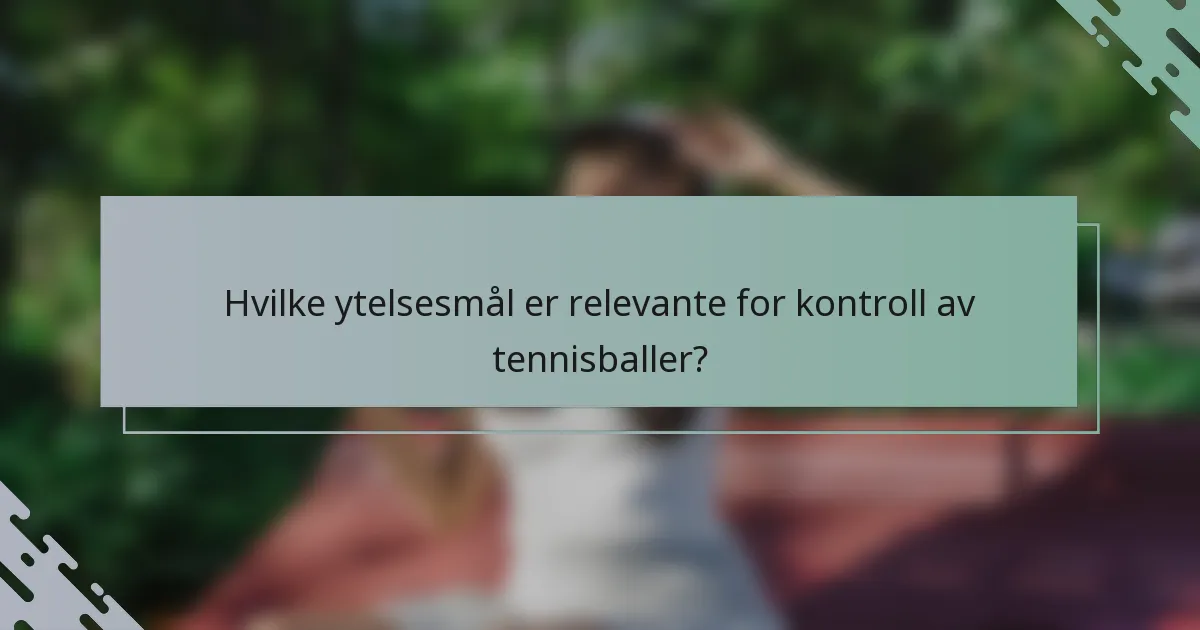 Hvilke ytelsesmål er relevante for kontroll av tennisballer?
