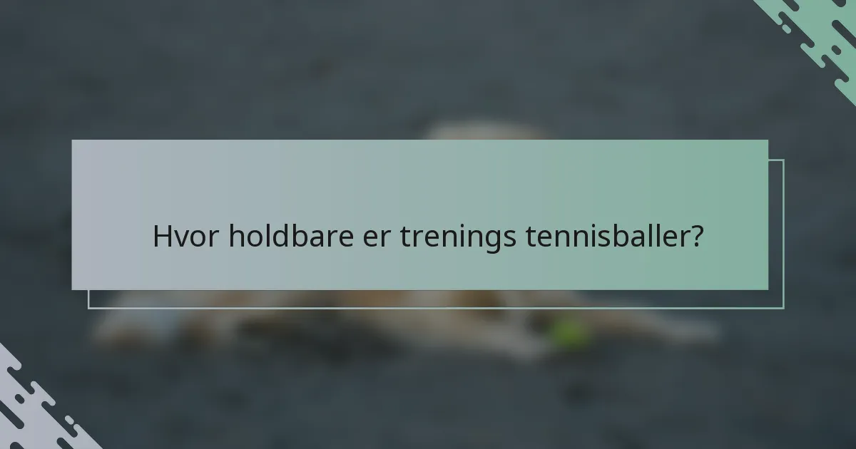 Hvor holdbare er trenings tennisballer?