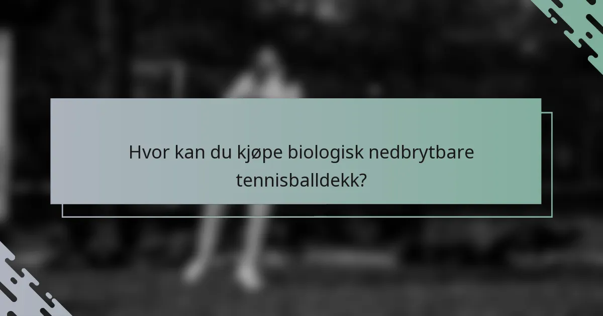 Hvor kan du kjøpe biologisk nedbrytbare tennisballdekk?