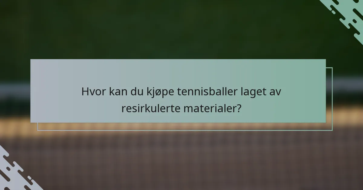 Hvor kan du kjøpe tennisballer laget av resirkulerte materialer?