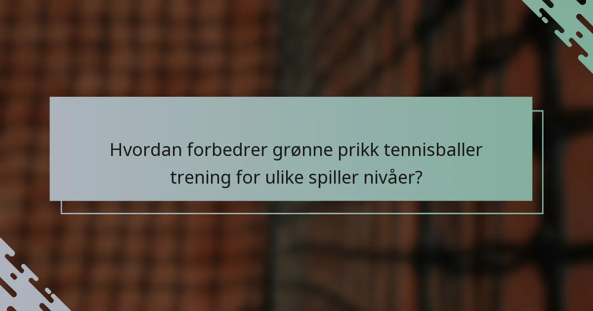 Hvordan forbedrer grønne prikk tennisballer trening for ulike spiller nivåer?