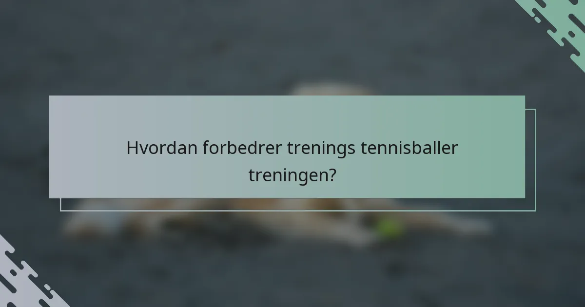 Hvordan forbedrer trenings tennisballer treningen?