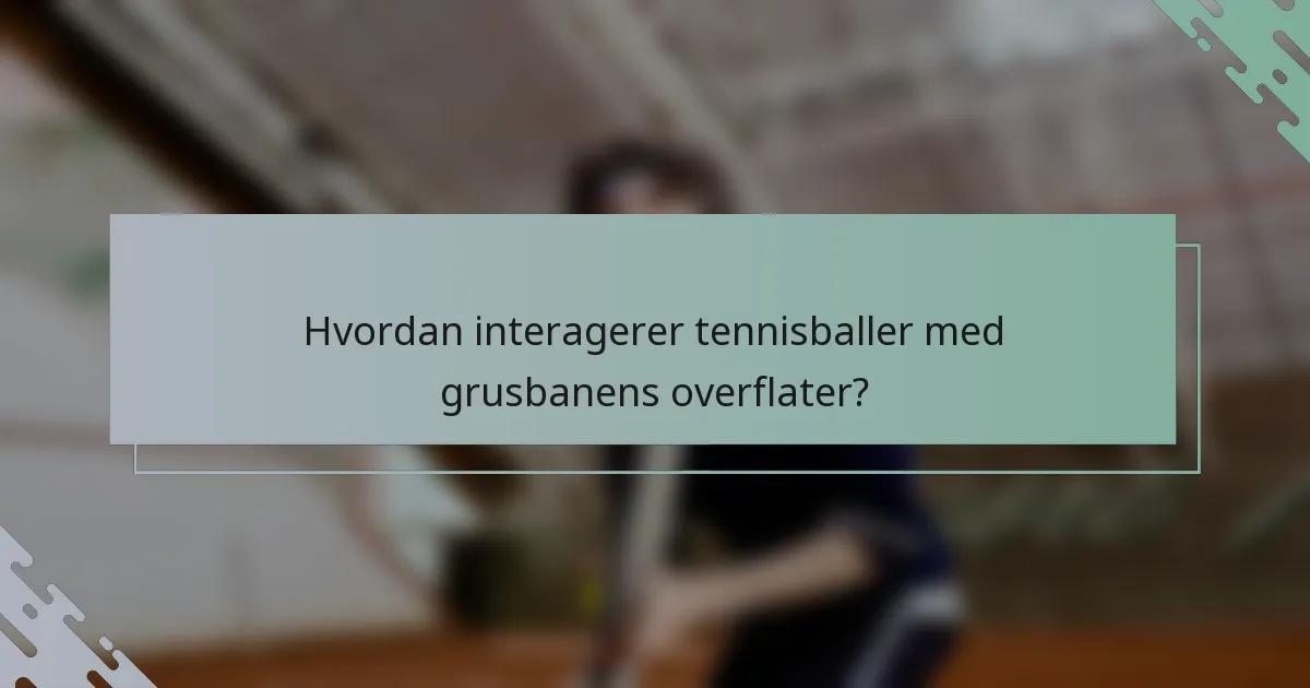 Hvordan interagerer tennisballer med grusbanens overflater?
