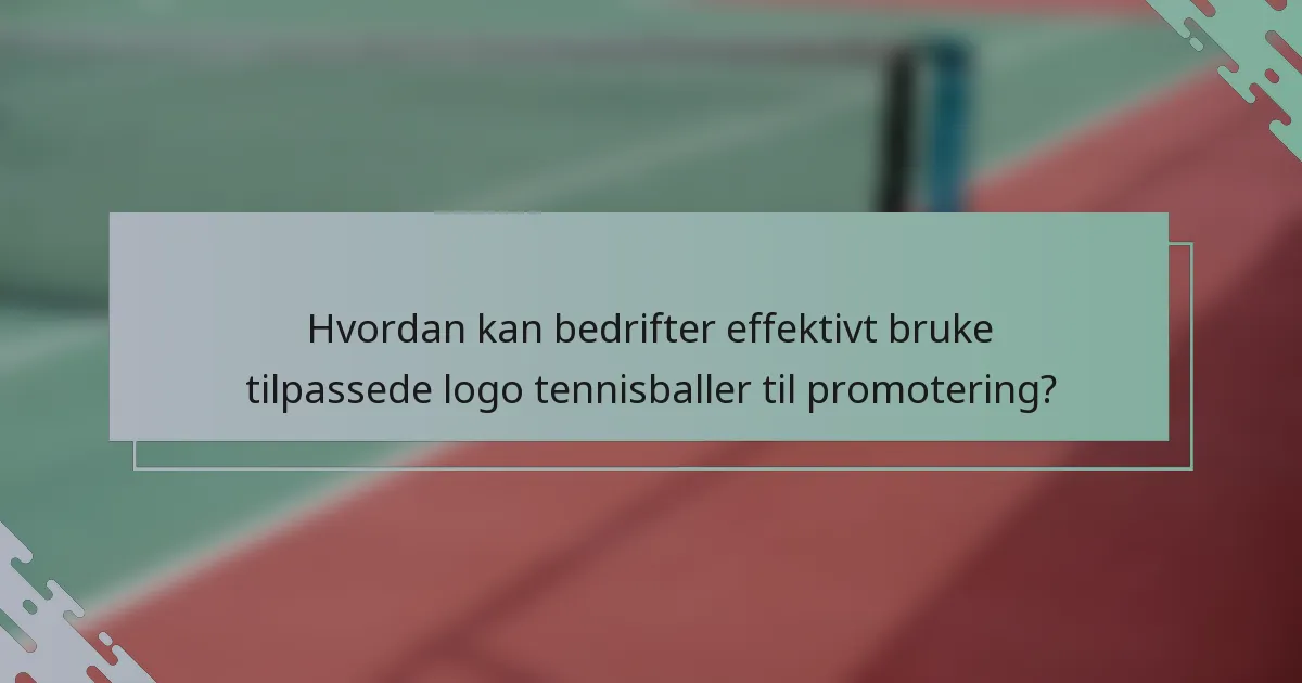 Hvordan kan bedrifter effektivt bruke tilpassede logo tennisballer til promotering?