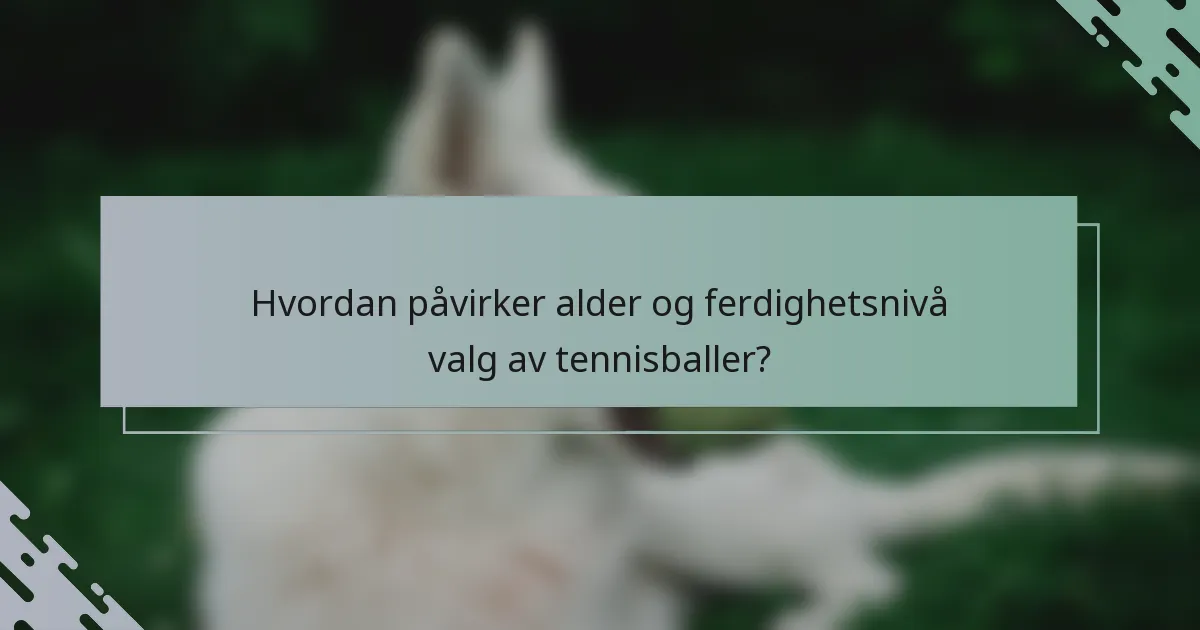 Hvordan påvirker alder og ferdighetsnivå valg av tennisballer?