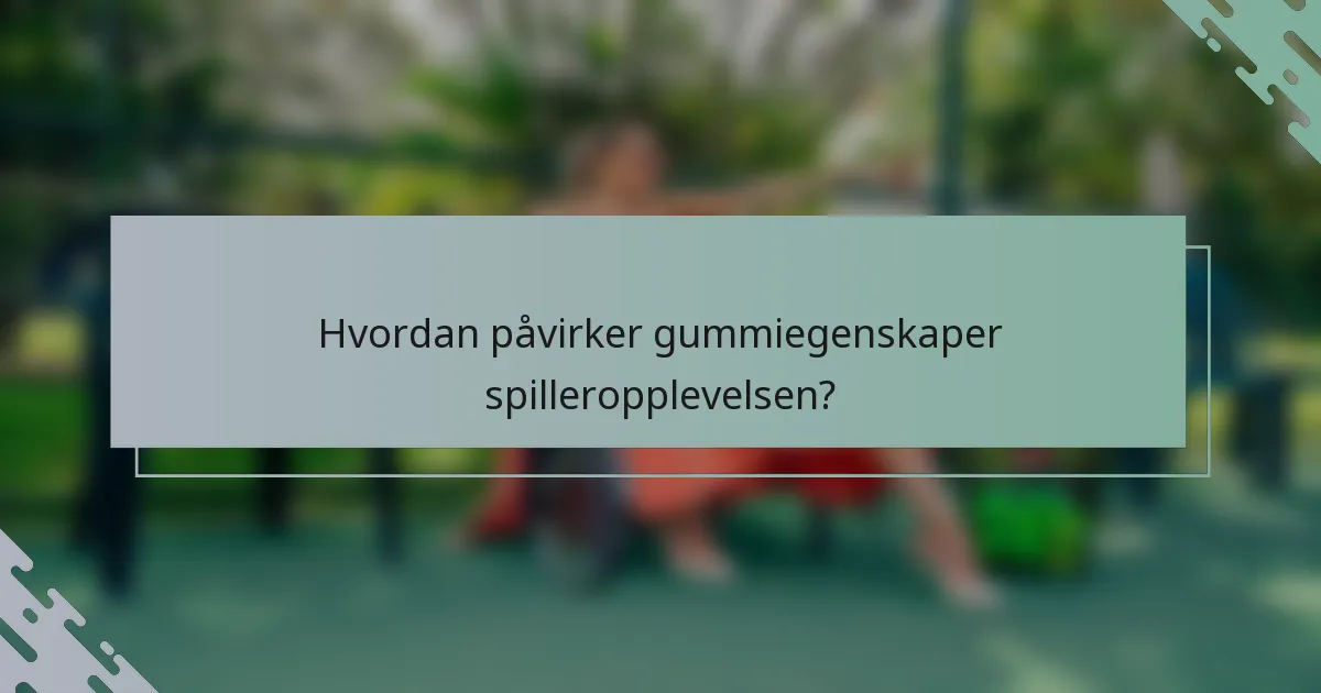 Hvordan påvirker gummiegenskaper spilleropplevelsen?
