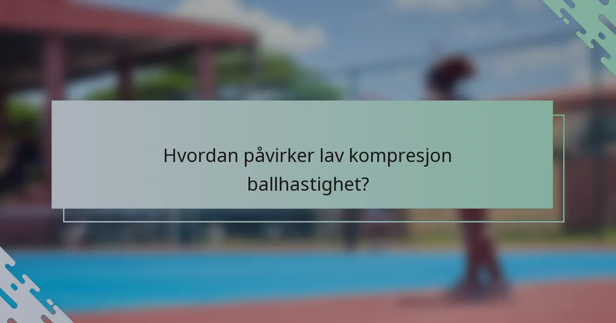 Hvordan påvirker lav kompresjon ballhastighet?