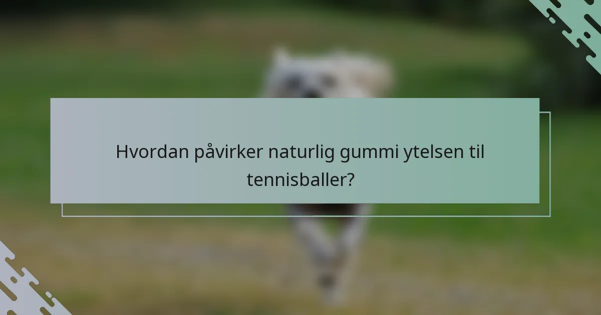 Hvordan påvirker naturlig gummi ytelsen til tennisballer?