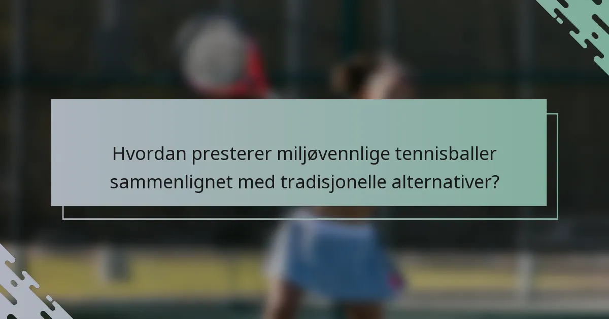 Hvordan presterer miljøvennlige tennisballer sammenlignet med tradisjonelle alternativer?