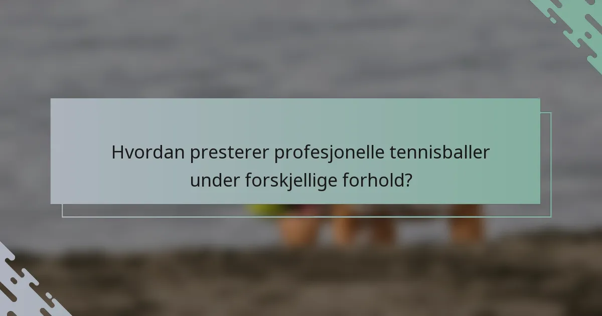 Hvordan presterer profesjonelle tennisballer under forskjellige forhold?