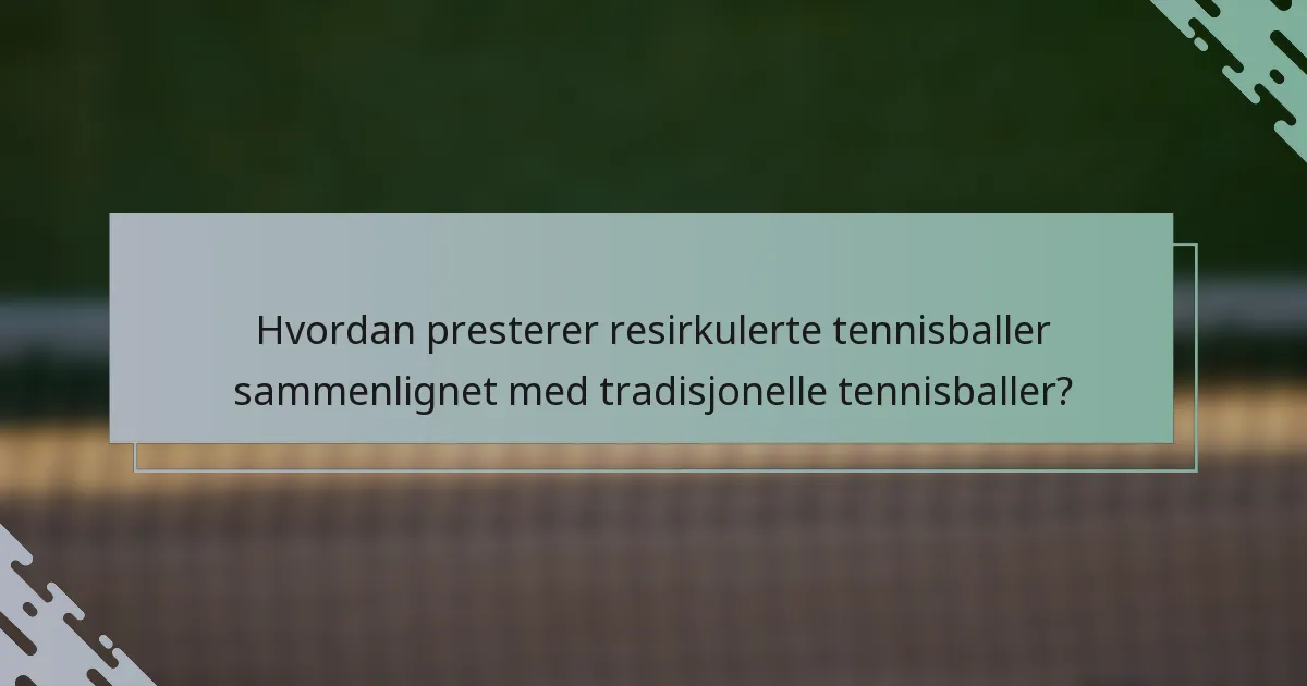Hvordan presterer resirkulerte tennisballer sammenlignet med tradisjonelle tennisballer?