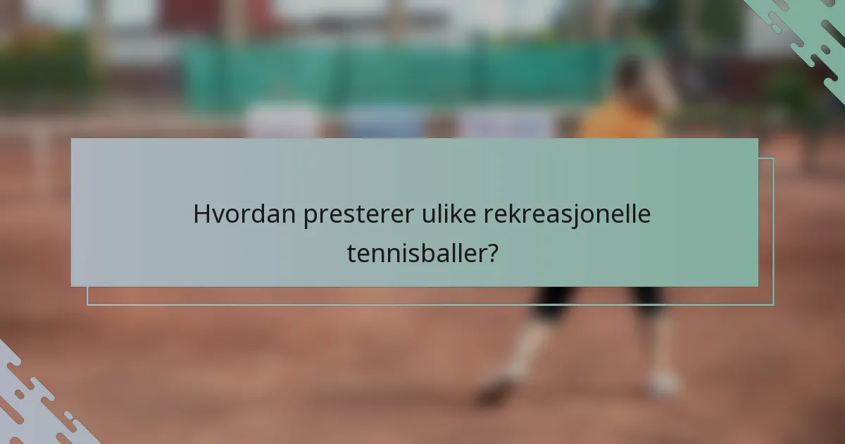 Hvordan presterer ulike rekreasjonelle tennisballer?