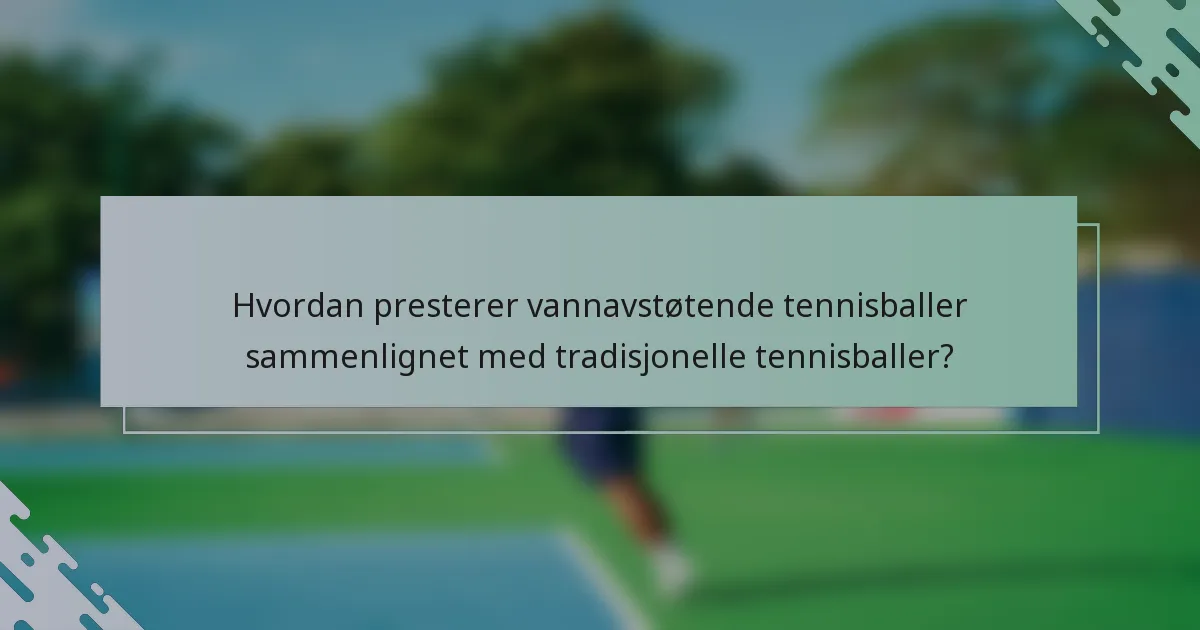 Hvordan presterer vannavstøtende tennisballer sammenlignet med tradisjonelle tennisballer?