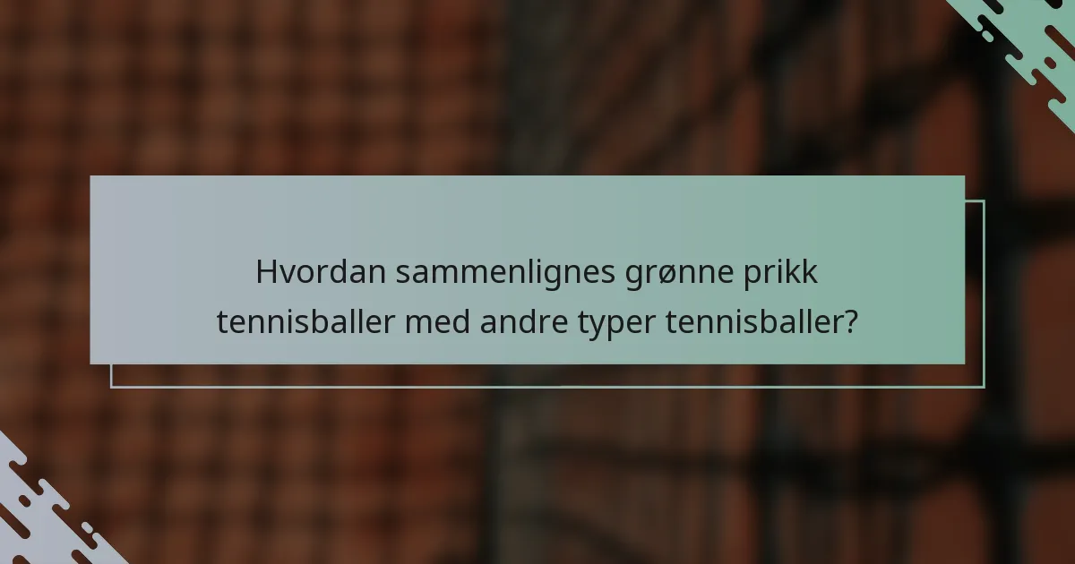 Hvordan sammenlignes grønne prikk tennisballer med andre typer tennisballer?
