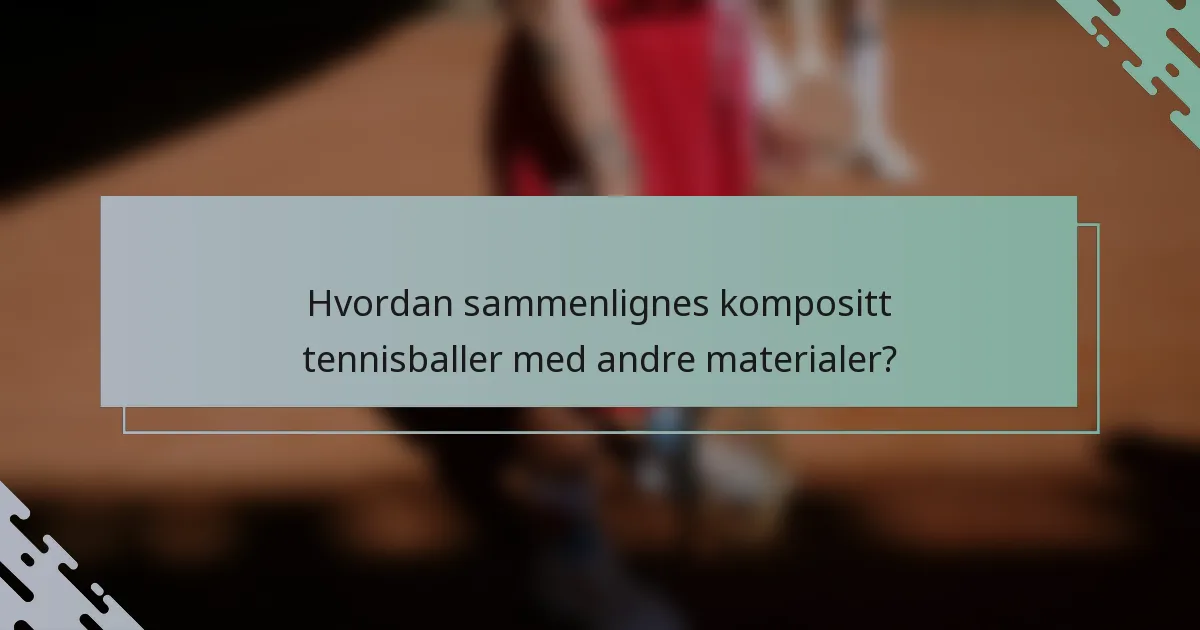 Hvordan sammenlignes kompositt tennisballer med andre materialer?