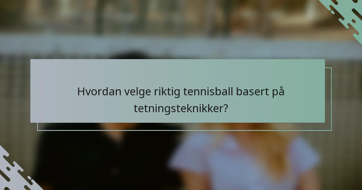 Hvordan velge riktig tennisball basert på tetningsteknikker?