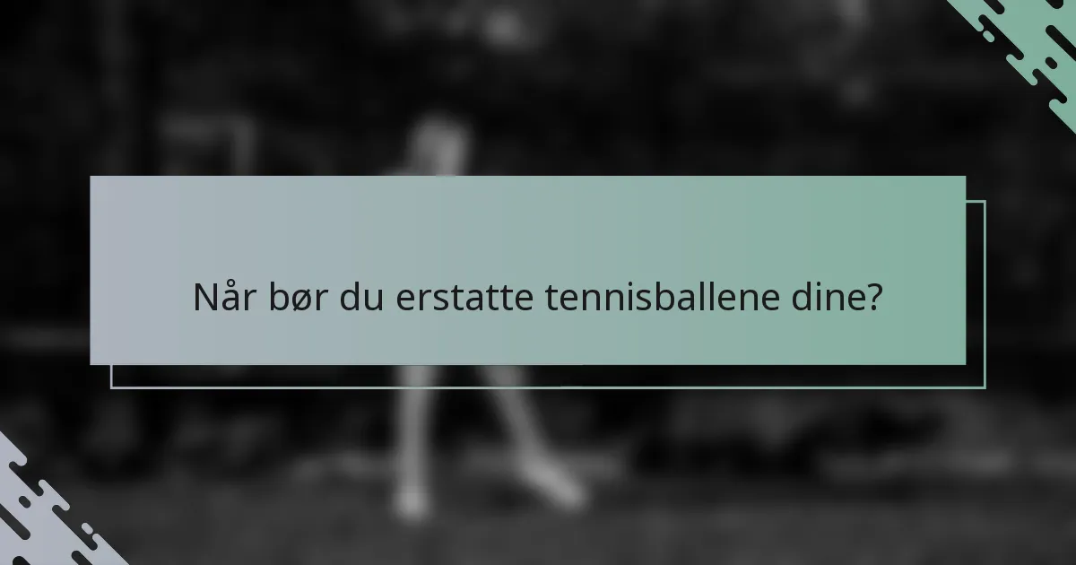 Når bør du erstatte tennisballene dine?