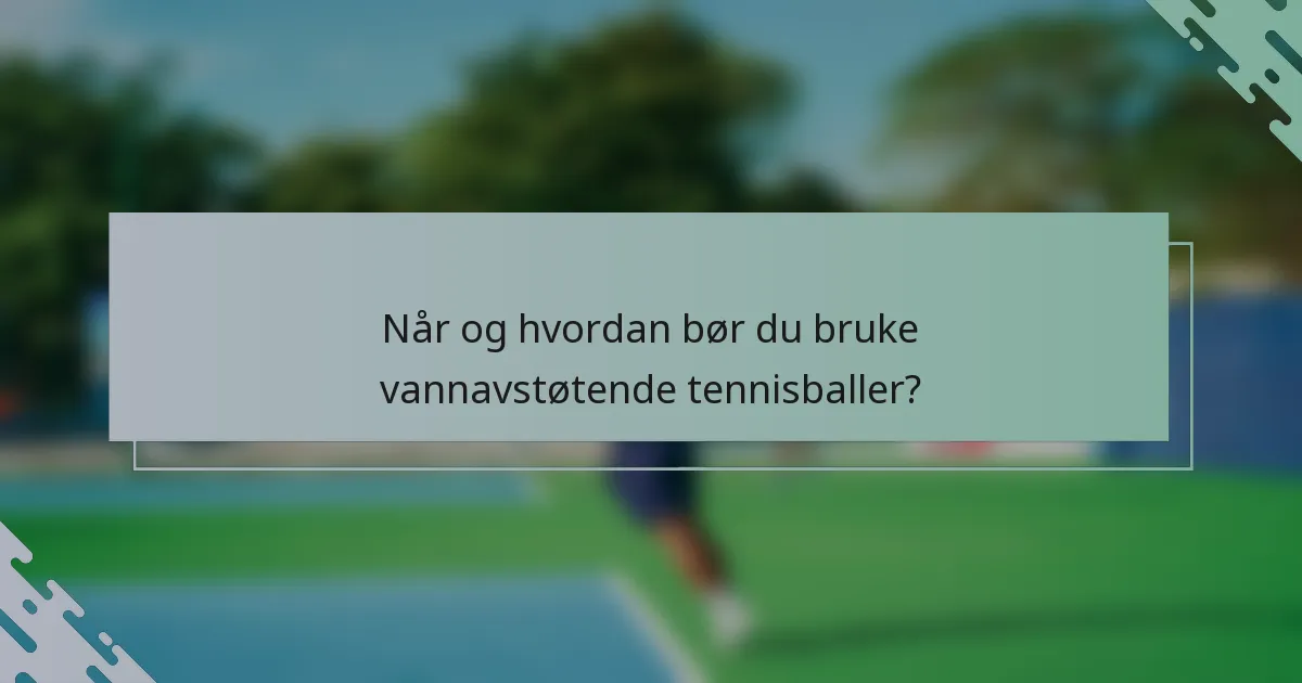 Når og hvordan bør du bruke vannavstøtende tennisballer?